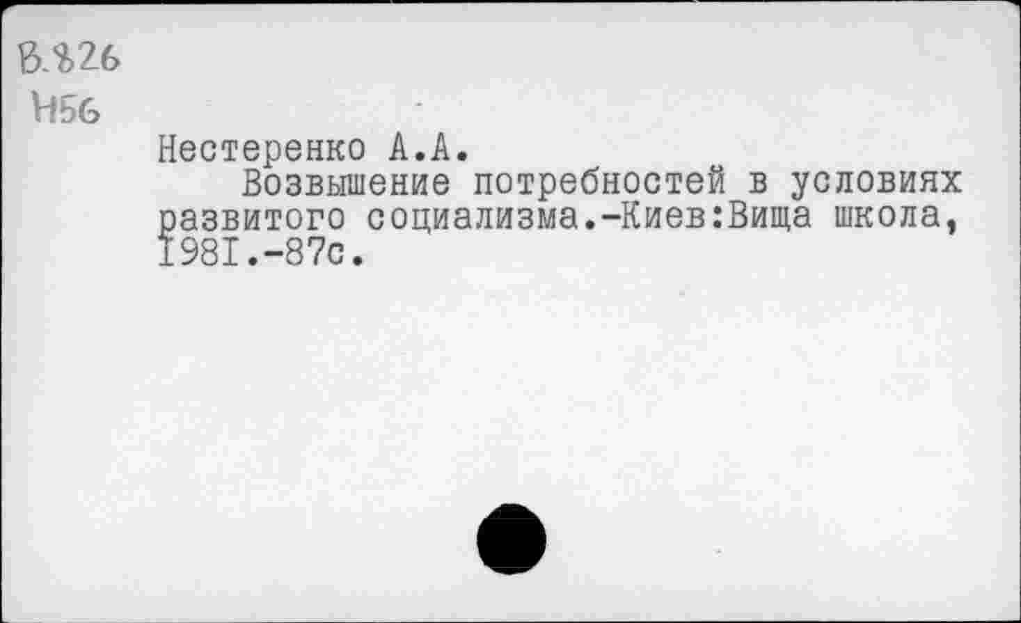 ﻿БЛ26
Ньб
Нестеренко А.А.
Возвышение потребностей в условиях развитого социализма.-Киев:Вища школа, 1981.-87с.